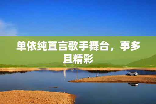 单依纯直言歌手舞台，事多且精彩