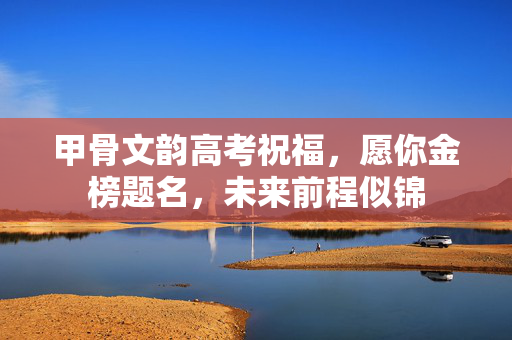甲骨文韵高考祝福，愿你金榜题名，未来前程似锦
