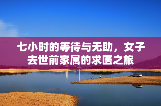 七小时的等待与无助，女子去世前家属的求医之旅