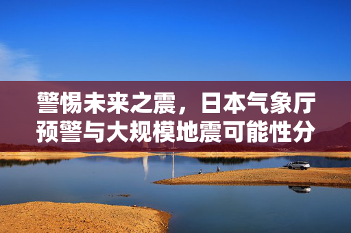 警惕未来之震，日本气象厅预警与大规模地震可能性分析