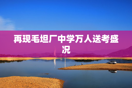 再现毛坦厂中学万人送考盛况