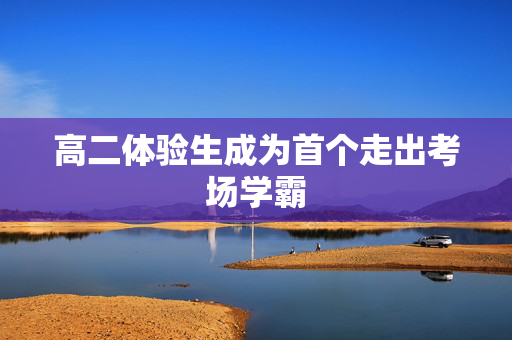 高二体验生成为首个走出考场学霸