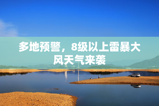 多地预警，8级以上雷暴大风天气来袭