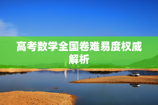 高考数学全国卷难易度权威解析