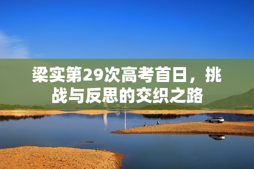 梁实第29次高考首日，挑战与反思的交织之路