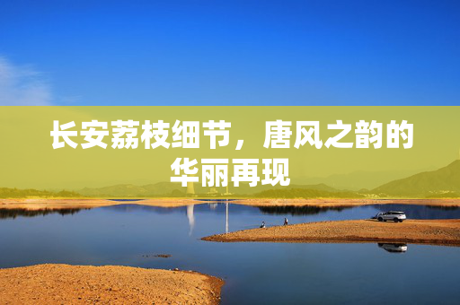 长安荔枝细节，唐风之韵的华丽再现
