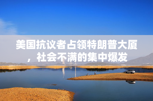 美国抗议者占领特朗普大厦，社会不满的集中爆发