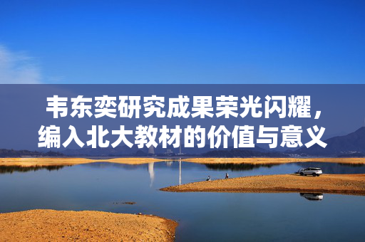 韦东奕研究成果荣光闪耀，编入北大教材的价值与意义