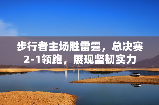 步行者主场胜雷霆，总决赛2-1领跑，展现坚韧实力