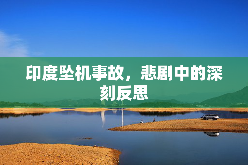 印度坠机事故，悲剧中的深刻反思