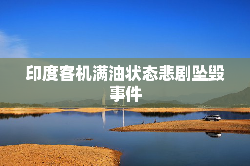 印度客机满油状态悲剧坠毁事件