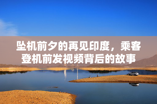 坠机前夕的再见印度，乘客登机前发视频背后的故事