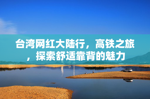 台湾网红大陆行，高铁之旅，探索舒适靠背的魅力