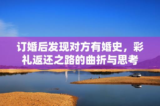 订婚后发现对方有婚史，彩礼返还之路的曲折与思考
