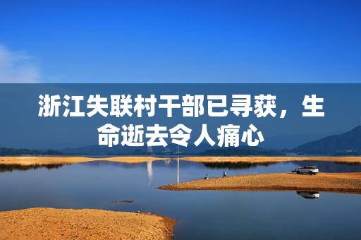 浙江失联村干部已寻获，生命逝去令人痛心
