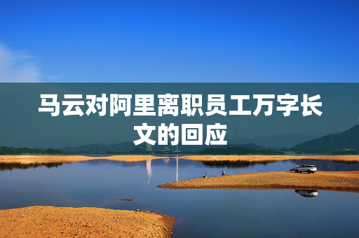 马云对阿里离职员工万字长文的回应