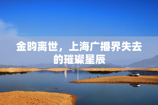 金昀离世，上海广播界失去的璀璨星辰