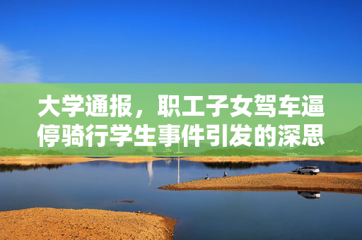 大学通报，职工子女驾车逼停骑行学生事件引发的深思