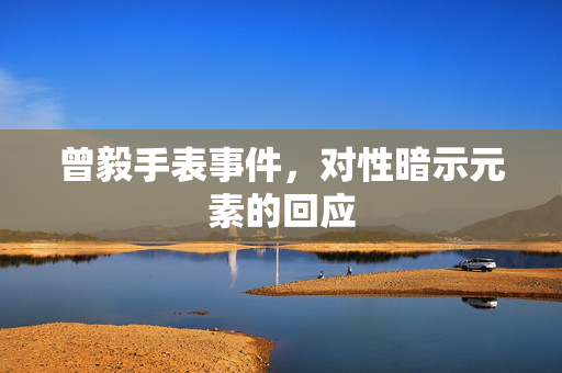 曾毅手表事件，对性暗示元素的回应