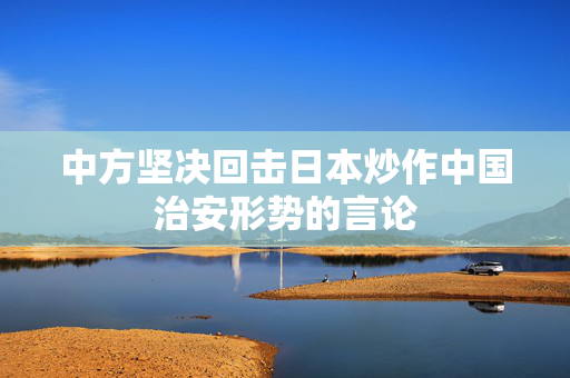 中方坚决回击日本炒作中国治安形势的言论