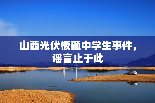 山西光伏板砸中学生事件，谣言止于此