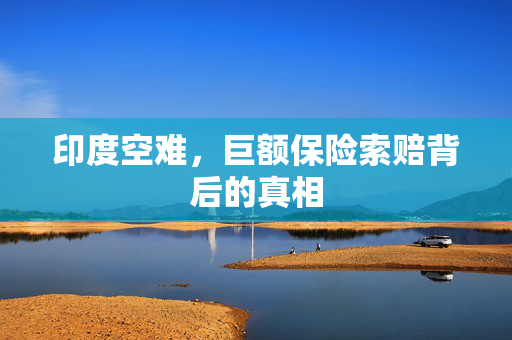 印度空难，巨额保险索赔背后的真相