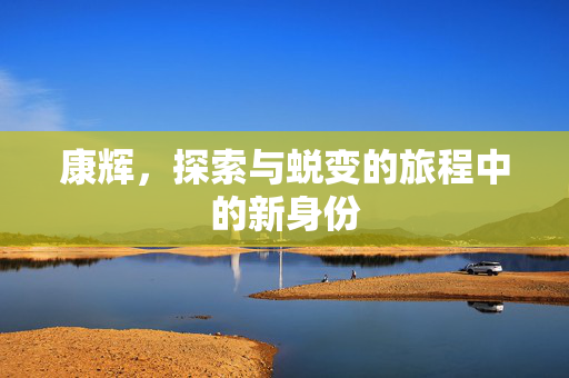 康辉，探索与蜕变的旅程中的新身份