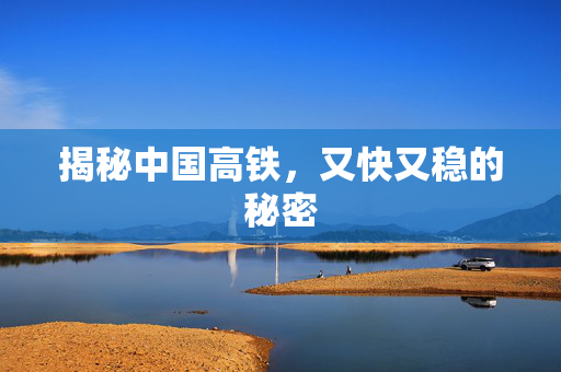 揭秘中国高铁，又快又稳的秘密