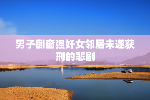 男子翻窗强奸女邻居未遂获刑的悲剧
