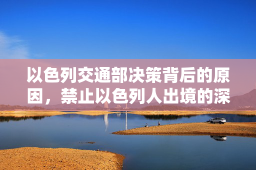 以色列交通部决策背后的原因，禁止以色列人出境的深层考量