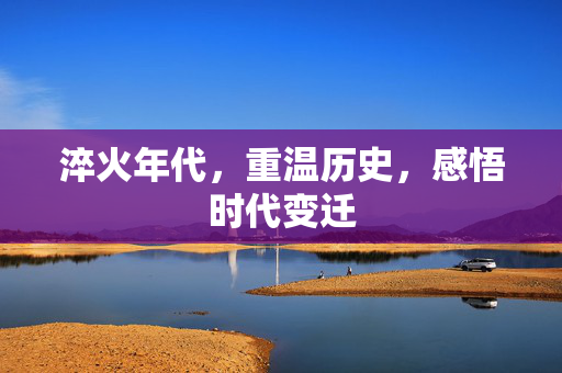淬火年代，重温历史，感悟时代变迁
