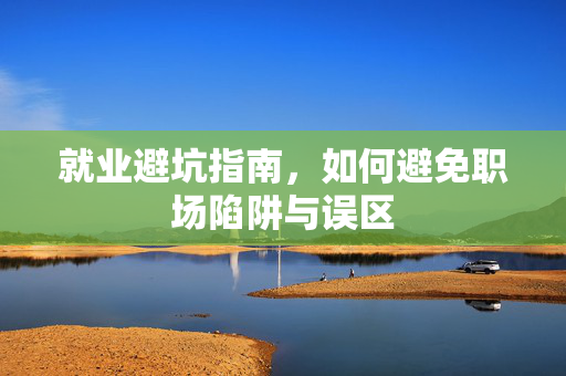 就业避坑指南，如何避免职场陷阱与误区