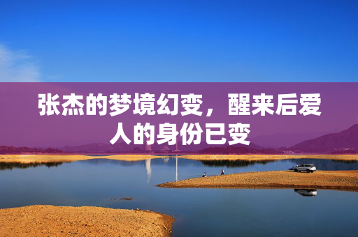 张杰的梦境幻变，醒来后爱人的身份已变