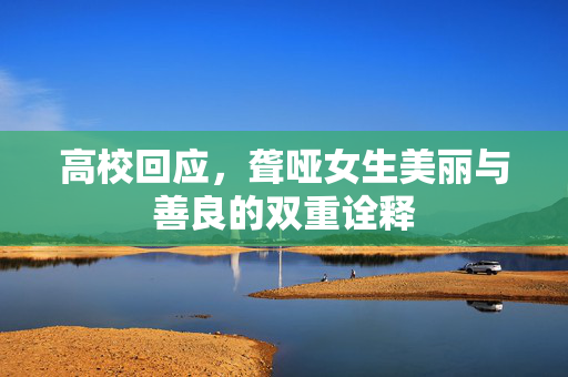高校回应，聋哑女生美丽与善良的双重诠释