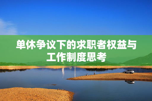 单休争议下的求职者权益与工作制度思考