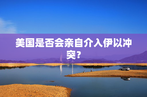 美国是否会亲自介入伊以冲突？