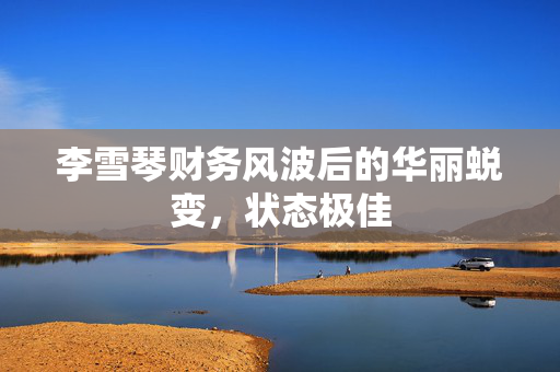 李雪琴财务风波后的华丽蜕变，状态极佳