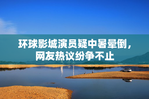 环球影城演员疑中暑晕倒，网友热议纷争不止