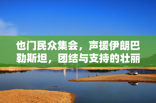 也门民众集会，声援伊朗巴勒斯坦，团结与支持的壮丽篇章