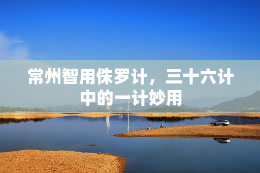 常州智用侏罗计，三十六计中的一计妙用