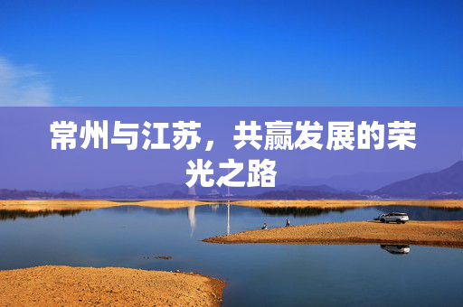 常州与江苏，共赢发展的荣光之路