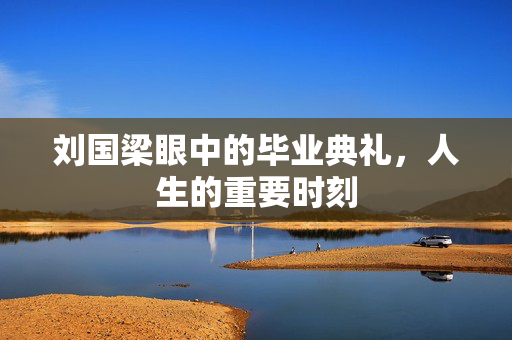 刘国梁眼中的毕业典礼，人生的重要时刻