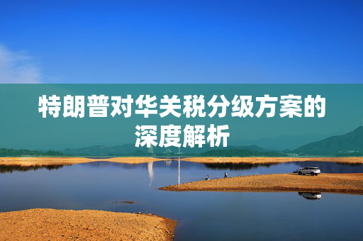 特朗普对华关税分级方案的深度解析