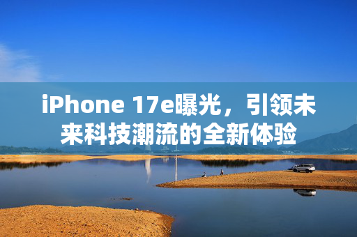 iPhone 17e曝光，引领未来科技潮流的全新体验