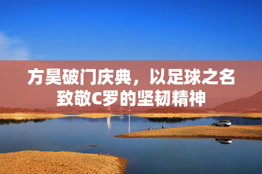 方昊破门庆典，以足球之名致敬C罗的坚韧精神