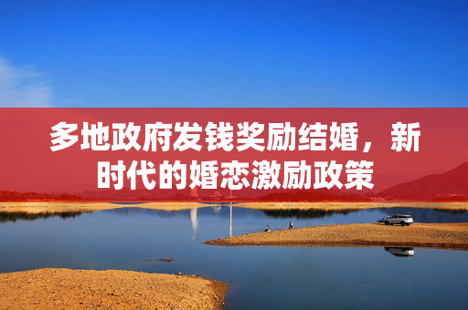 多地政府发钱奖励结婚，新时代的婚恋激励政策