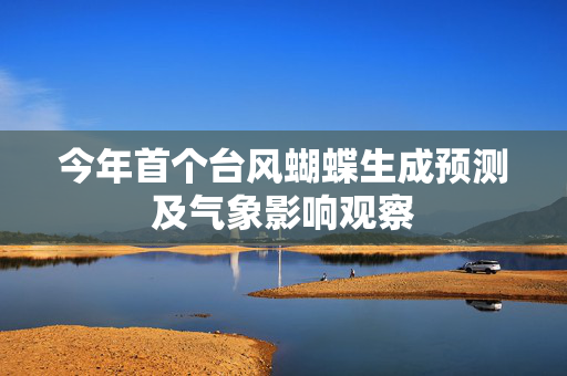 今年首个台风蝴蝶生成预测及气象影响观察