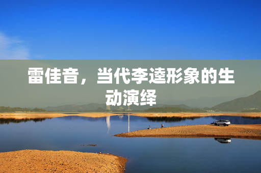 雷佳音，当代李逵形象的生动演绎