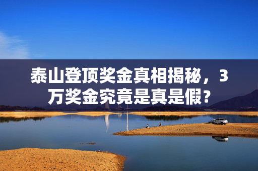 泰山登顶奖金真相揭秘，3万奖金究竟是真是假？