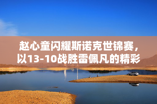 赵心童闪耀斯诺克世锦赛，以13-10战胜雷佩凡的精彩瞬间